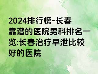 2024排行榜-长春靠谱的医院男科排名一览:长春治疗早泄比较好的医院