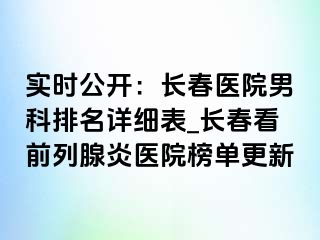 实时公开：长春医院男科排名详细表_长春看前列腺炎医院榜单更新