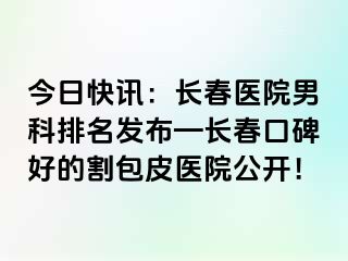 今日快讯：长春医院男科排名发布—长春口碑好的割包皮医院公开！