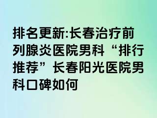 排名更新:长春治疗前列腺炎医院男科“排行推荐”长春阳光医院男科口碑如何