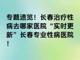 专题速览！长春治疗性病去哪家医院“实时更新”长春专业性病医院！