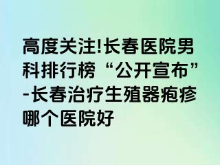 高度关注!长春医院男科排行榜“公开宣布”-长春治疗生殖器疱疹哪个医院好