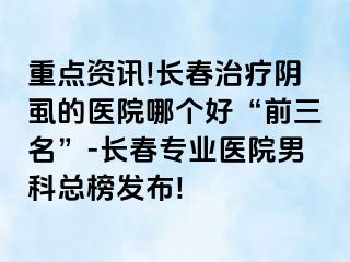 重点资讯!长春治疗阴虱的医院哪个好“前三名”-长春专业医院男科总榜发布!