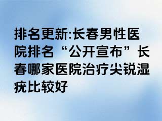 排名更新:长春男性医院排名“公开宣布”长春哪家医院治疗尖锐湿疣比较好