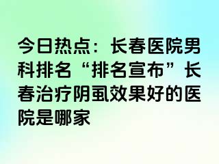 今日热点：长春医院男科排名“排名宣布”长春治疗阴虱效果好的医院是哪家