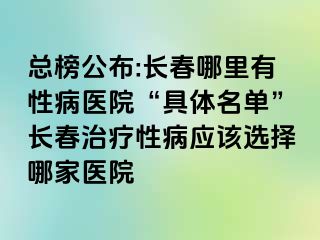 总榜公布:长春哪里有性病医院“具体名单”长春治疗性病应该选择哪家医院