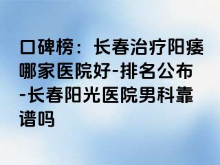 口碑榜：长春治疗阳痿哪家医院好-排名公布-长春阳光医院男科靠谱吗