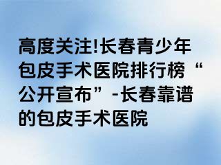 高度关注!长春青少年包皮手术医院排行榜“公开宣布”-长春靠谱的包皮手术医院