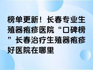 榜单更新！长春专业生殖器疱疹医院“口碑榜”长春治疗生殖器疱疹好医院在哪里