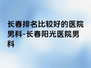 长春排名比较好的医院男科-长春阳光医院男科