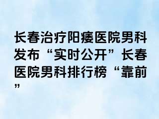 长春治疗阳痿医院男科发布“实时公开”长春医院男科排行榜“靠前”