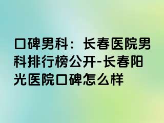 口碑男科：长春医院男科排行榜公开-长春阳光医院口碑怎么样