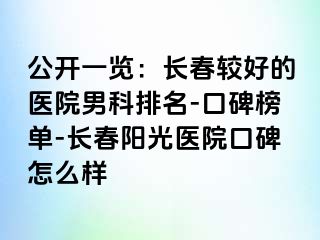 公开一览：长春较好的医院男科排名-口碑榜单-长春阳光医院口碑怎么样